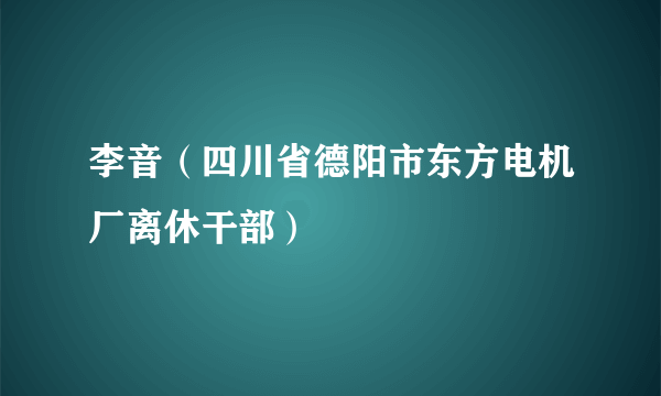 李音（四川省德阳市东方电机厂离休干部）