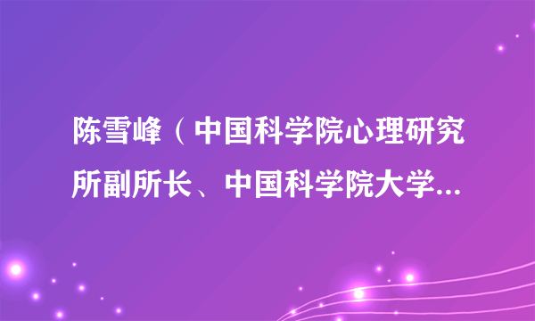 陈雪峰（中国科学院心理研究所副所长、中国科学院大学心理学系副主任）