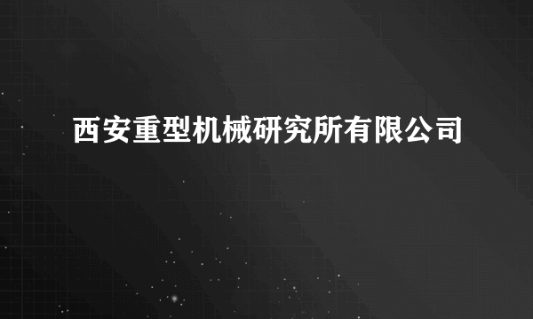 西安重型机械研究所有限公司