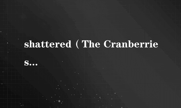 shattered（The Cranberries演唱歌曲）