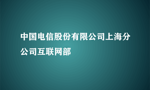 中国电信股份有限公司上海分公司互联网部