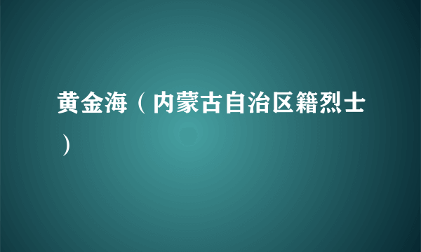 黄金海（内蒙古自治区籍烈士）