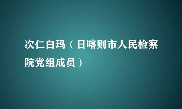 次仁白玛（日喀则市人民检察院党组成员）