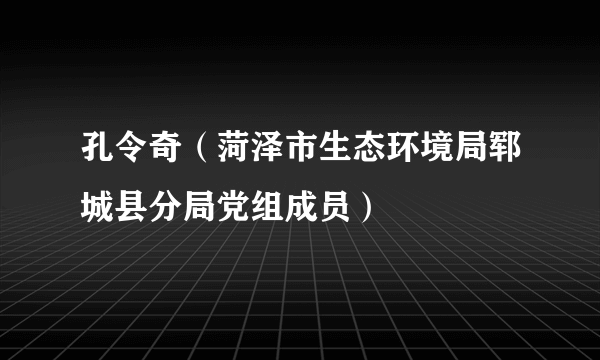 孔令奇（菏泽市生态环境局郓城县分局党组成员）