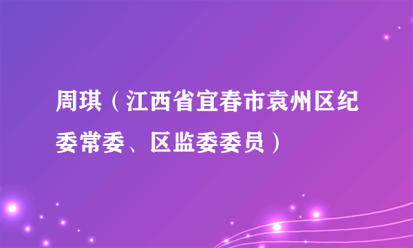 周琪（江西省宜春市袁州区纪委常委、区监委委员）