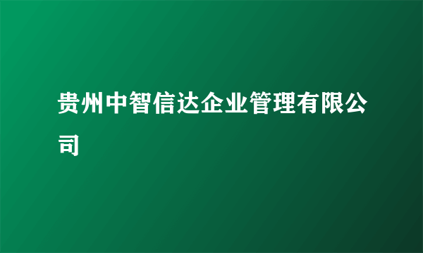 贵州中智信达企业管理有限公司