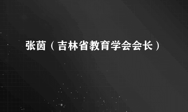 张茵（吉林省教育学会会长）