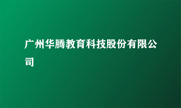 广州华腾教育科技股份有限公司