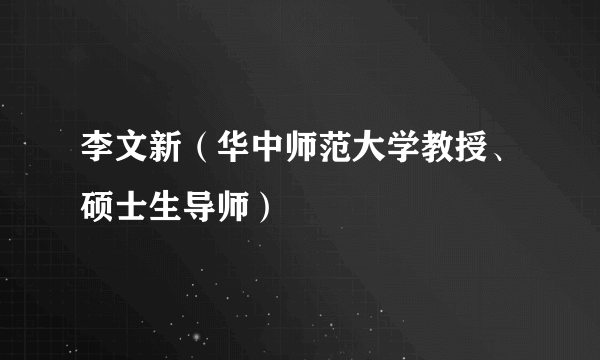 李文新（华中师范大学教授、硕士生导师）