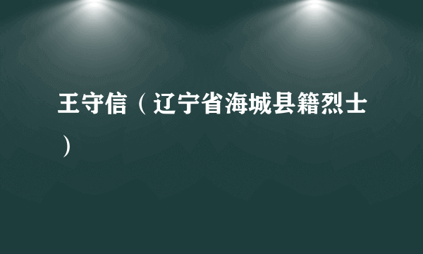 王守信（辽宁省海城县籍烈士）