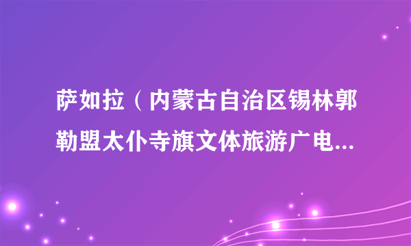 萨如拉（内蒙古自治区锡林郭勒盟太仆寺旗文体旅游广电局副局长）