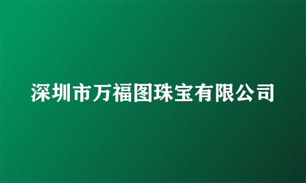 深圳市万福图珠宝有限公司