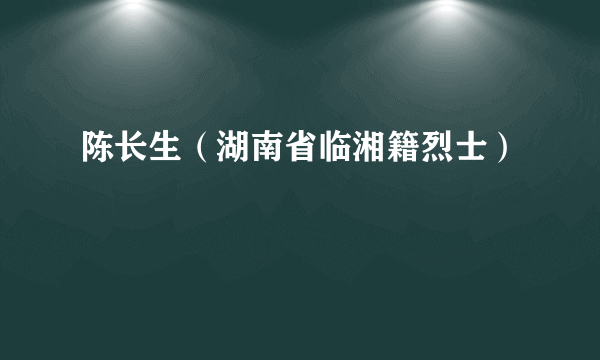 陈长生（湖南省临湘籍烈士）