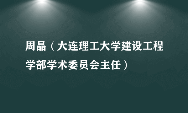 周晶（大连理工大学建设工程学部学术委员会主任）