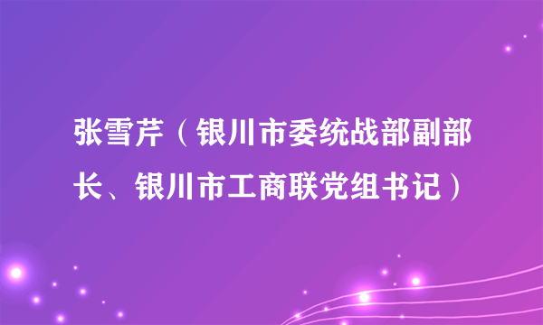 张雪芹（银川市委统战部副部长、银川市工商联党组书记）