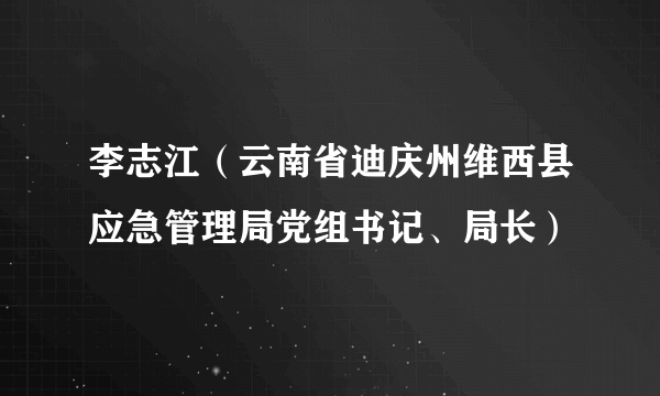 李志江（云南省迪庆州维西县应急管理局党组书记、局长）