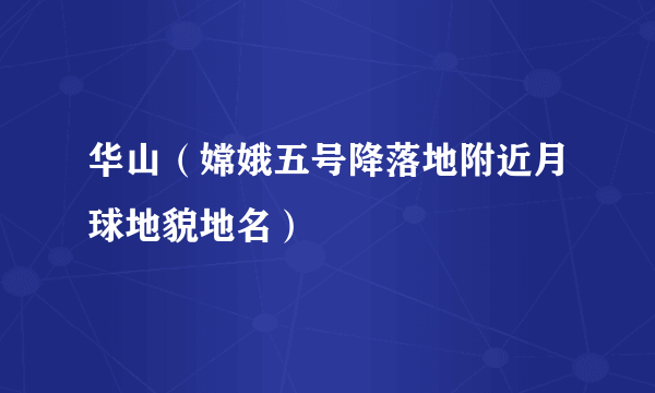 华山（嫦娥五号降落地附近月球地貌地名）