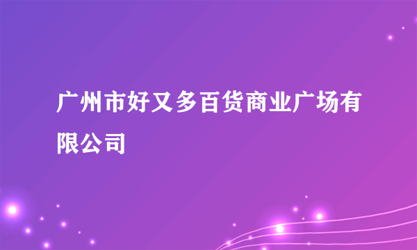 广州市好又多百货商业广场有限公司