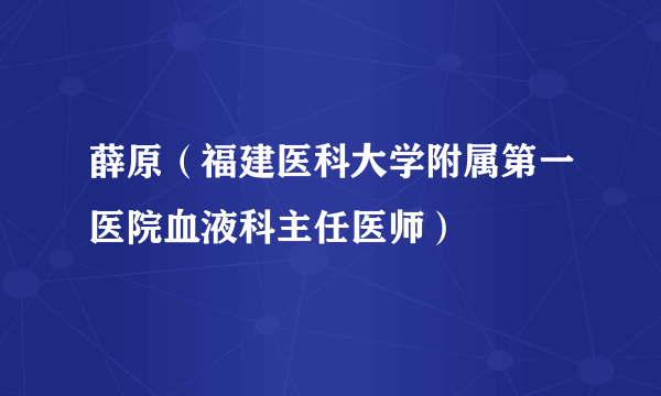 薛原（福建医科大学附属第一医院血液科主任医师）