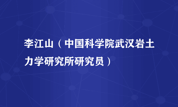 李江山（中国科学院武汉岩土力学研究所研究员）