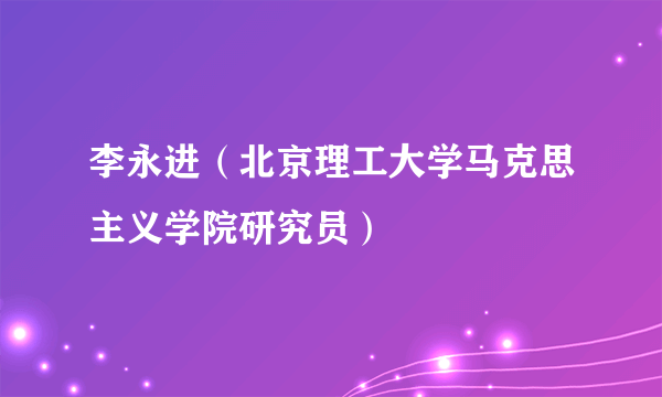 李永进（北京理工大学马克思主义学院研究员）