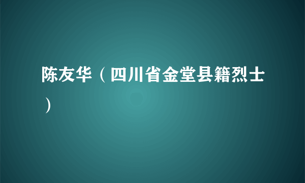 陈友华（四川省金堂县籍烈士）