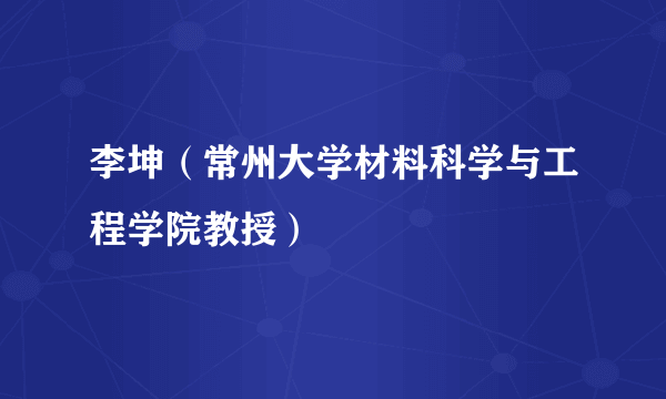 李坤（常州大学材料科学与工程学院教授）