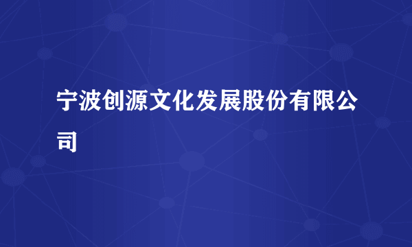 宁波创源文化发展股份有限公司