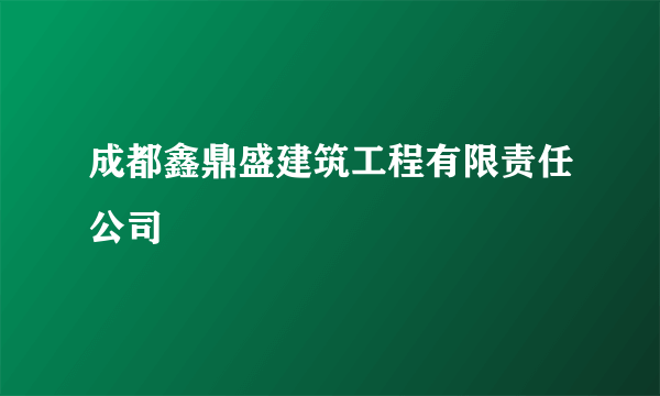 成都鑫鼎盛建筑工程有限责任公司