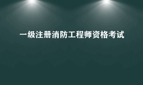 一级注册消防工程师资格考试