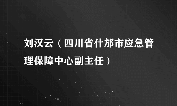 刘汉云（四川省什邡市应急管理保障中心副主任）