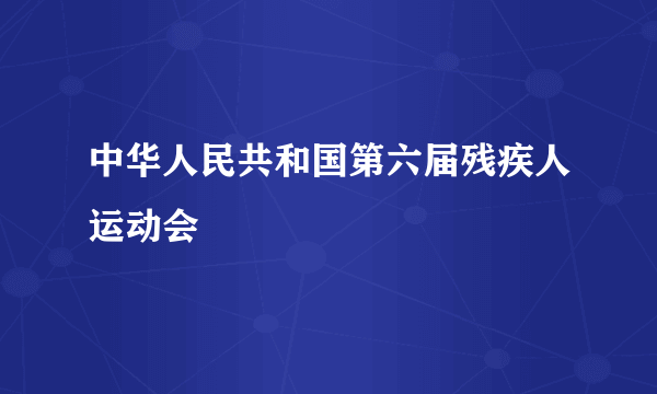 中华人民共和国第六届残疾人运动会