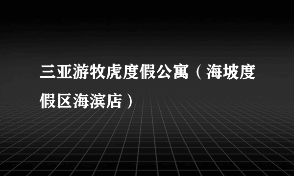 三亚游牧虎度假公寓（海坡度假区海滨店）