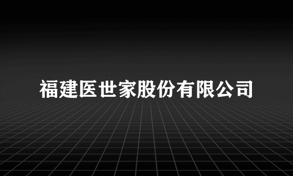 福建医世家股份有限公司