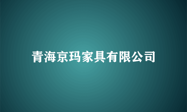 青海京玛家具有限公司