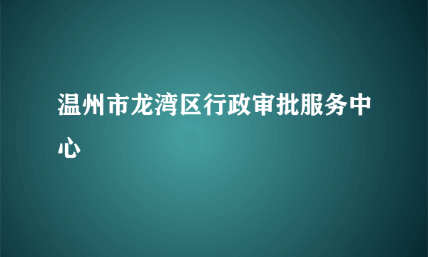 温州市龙湾区行政审批服务中心