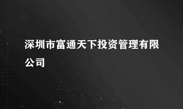 深圳市富通天下投资管理有限公司