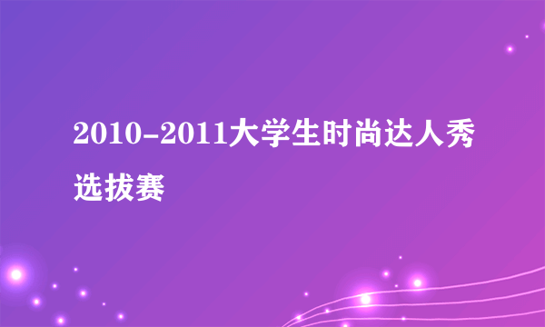 2010-2011大学生时尚达人秀选拔赛