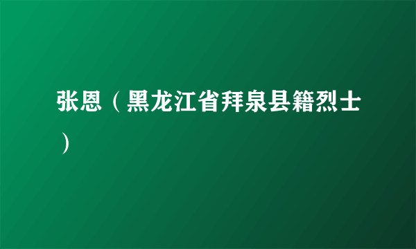 张恩（黑龙江省拜泉县籍烈士）