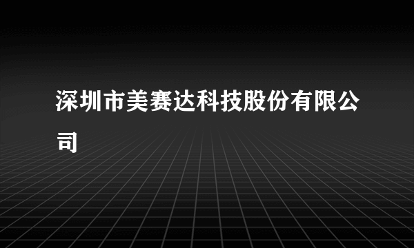 深圳市美赛达科技股份有限公司