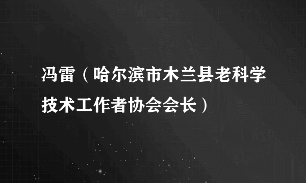 冯雷（哈尔滨市木兰县老科学技术工作者协会会长）