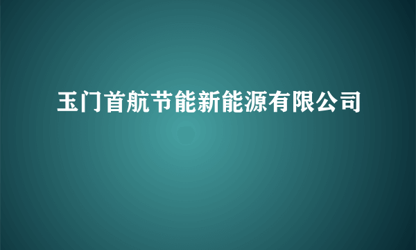 玉门首航节能新能源有限公司