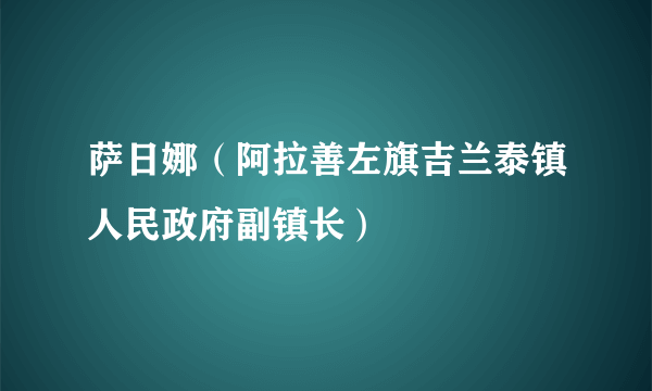 萨日娜（阿拉善左旗吉兰泰镇人民政府副镇长）