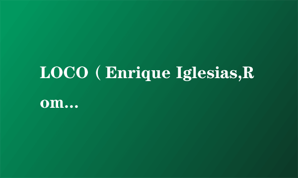 LOCO（Enrique Iglesias,Romeo Santos演唱歌曲）