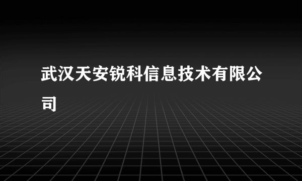 武汉天安锐科信息技术有限公司