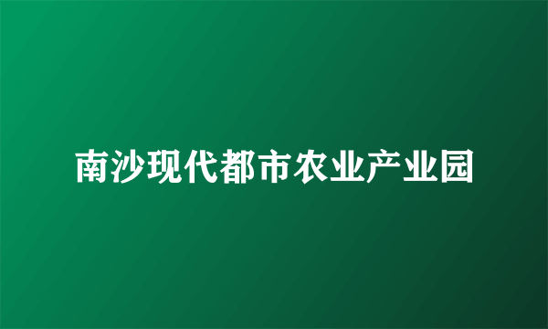 南沙现代都市农业产业园