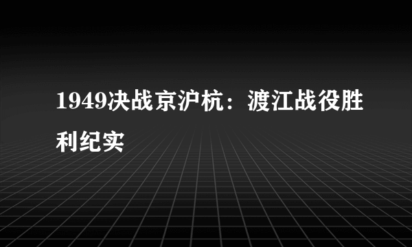 1949决战京沪杭：渡江战役胜利纪实