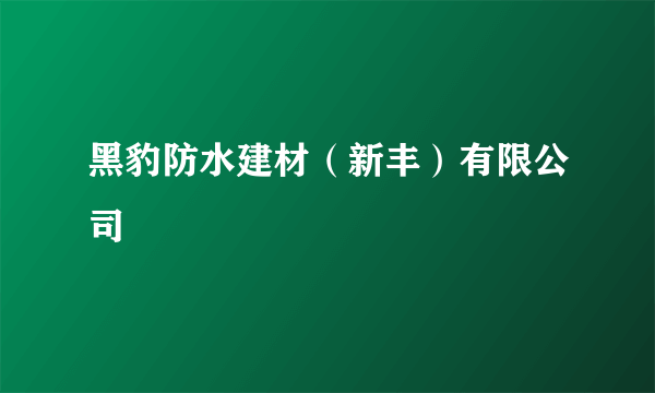 黑豹防水建材（新丰）有限公司