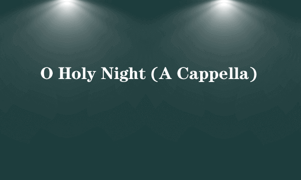 O Holy Night (A Cappella)