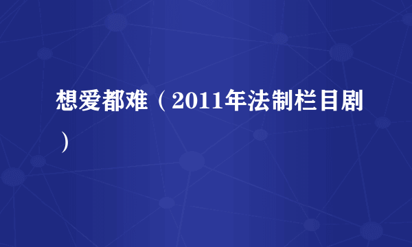 想爱都难（2011年法制栏目剧）